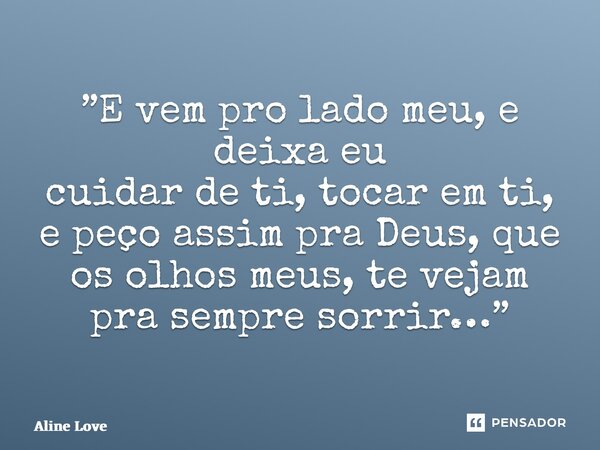 ⁠”E vem pro lado meu, e deixa eu cuidar de ti, tocar em ti, e peço assim pra Deus, que os olhos meus, te vejam pra sempre sorrir…”... Frase de Aline Love.