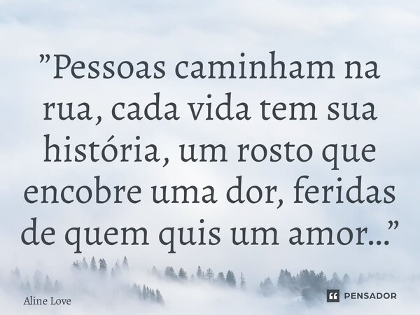 ⁠”Pessoas caminham na rua, cada vida tem sua história, um rosto que encobre uma dor, feridas de quem quis um amor…”... Frase de Aline Love.