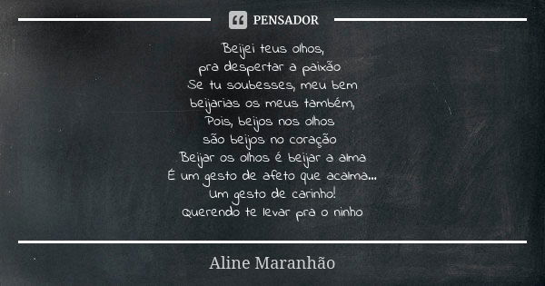 Beijei teus olhos, pra despertar a paixão Se tu soubesses, meu bem beijarias os meus também, Pois, beijos nos olhos são beijos no coração Beijar os olhos é beij... Frase de Aline Maranhão.