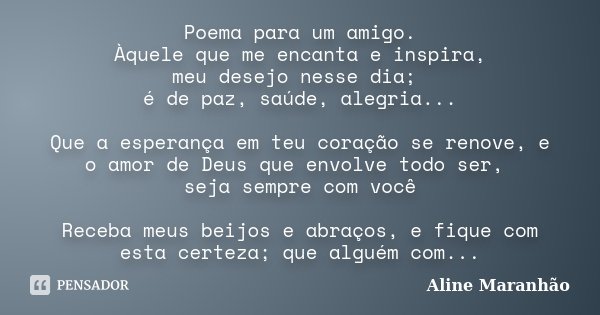 Poema para um amigo. Àquele que me encanta e inspira, meu desejo nesse dia; é de paz, saúde, alegria... Que a esperança em teu coração se renove, e o amor de De... Frase de Aline Maranhão.