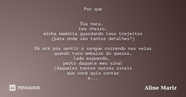 Por que Tua nuca, teu cheiro, minha memória guardando teus trejeitos (para onde vão tantos detalhes?) Dá até pra sentir o sangue correndo nas veias quando toco ... Frase de Aline Mariz.