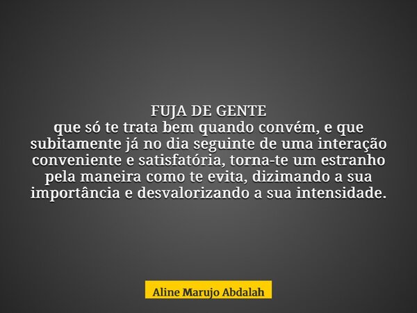 FUJA DE GENTE que só te trata bem quando convém, e que subitamente já no dia seguinte de uma interação conveniente e satisfatória, torna-te um estranho pela man... Frase de Aline Marujo Abdalah.