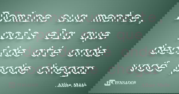 Domine sua mente, pois ela que decide até onde você pode chegar... Frase de Aline Melo.