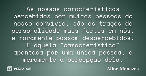 As nossas características percebidas por muitas pessoas do nosso convívio, são os traços de personalidade mais fortes em nós, e raramente passam despercebidos. ... Frase de Aline Menezes.