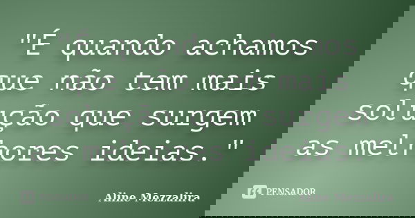 "É quando achamos que não tem mais solução que surgem as melhores ideias."... Frase de Aline Mezzalira.