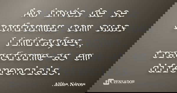Ao invés de se conformar com suas limitações, transforme-as em diferenciais.... Frase de Aline Neves.