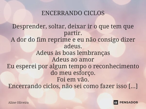 ⁠ENCERRANDO CICLOS Desprender, soltar, deixar ir o que tem que partir. A dor do fim reprime e eu não consigo dizer adeus. Adeus às boas lembranças Adeus ao amor... Frase de Aline Oliveira.