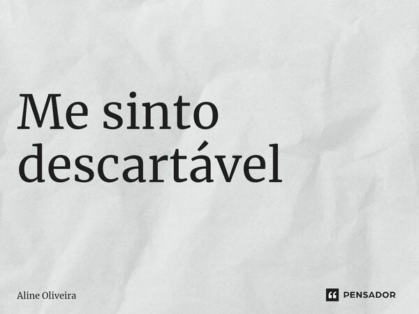 ⁠Me sinto descartável... Frase de Aline Oliveira.