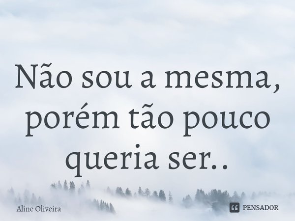 ⁠Não sou a mesma, porém tão pouco queria ser..... Frase de Aline Oliveira.