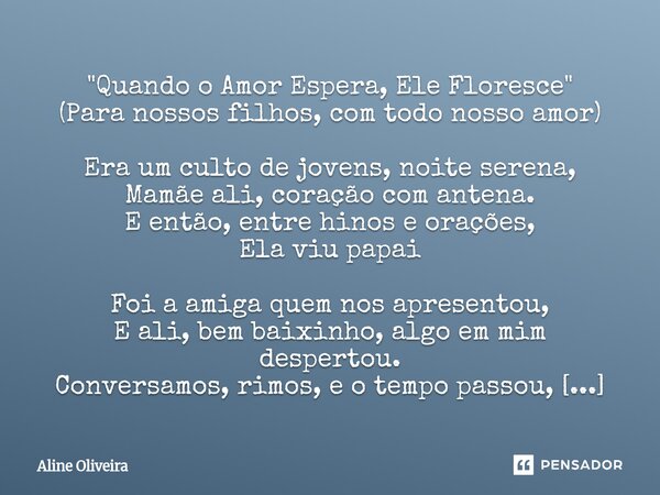 "Quando o Amor Espera, Ele Floresce" (Para nossos filhos, com todo nosso amor) Era um culto de jovens, noite serena, Mamãe ali, coração com antena. E... Frase de Aline Oliveira.