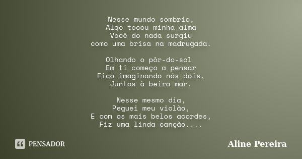 Nesse mundo sombrio, Algo tocou minha alma Você do nada surgiu como uma brisa na madrugada. Olhando o pôr-do-sol Em ti começo a pensar Fico imaginando nós dois,... Frase de Aline Pereira.