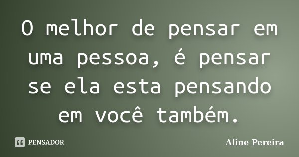 O melhor de pensar em uma pessoa, é pensar se ela esta pensando em você também.... Frase de Aline Pereira.