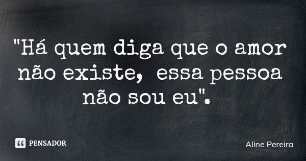 "Há quem diga que o amor não existe, essa pessoa não sou eu".... Frase de Aline Pereira.