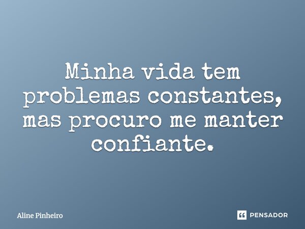 Minha vida tem problemas constantes, mas procuro me manter confiante.... Frase de Aline PInheiro.