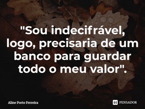"⁠Sou indecifrável, logo, precisaria de um banco para guardar todo o meu valor".... Frase de Aline Porto Ferreira.