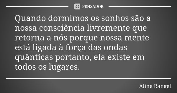 Quando dormimos os sonhos são a nossa consciência livremente que retorna a nós porque nossa mente está ligada à força das ondas quânticas portanto, ela existe e... Frase de Aline Rangel.