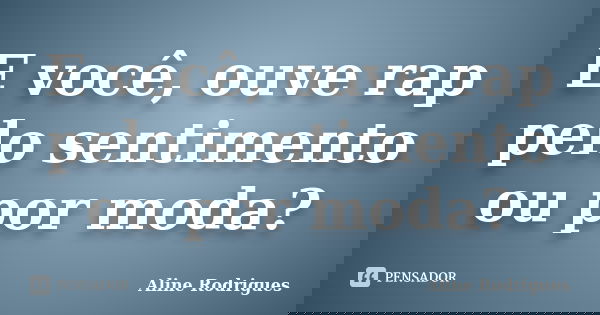 E você, ouve rap pelo sentimento ou por moda?... Frase de Aline Rodrigues.
