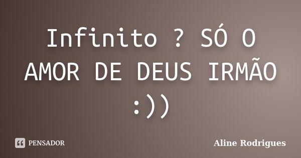 Infinito ? SÓ O AMOR DE DEUS IRMÃO :))... Frase de Aline Rodrigues.