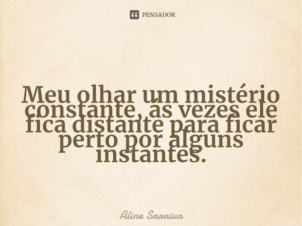 Meu olhar um mistério constante, ás vezes ele fica distante para ficar perto por alguns instantes.... Frase de Aline Saraiva.