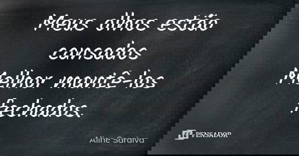 Meus olhos estão cansados Melhor mantê-los fechados.... Frase de Aline Saraiva.