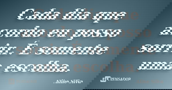 Cada dia que acordo eu posso sorrir. É somente uma escolha.... Frase de Aline Silva.