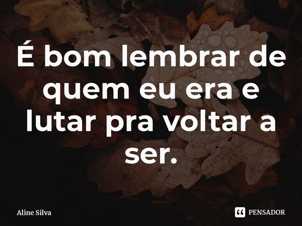 ⁠É bom lembrar de quem eu era e lutar pra voltar a ser.... Frase de Aline Silva.