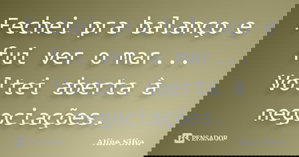 Fechei pra balanço e fui ver o mar... Voltei aberta à negociações.... Frase de Aline Silva.