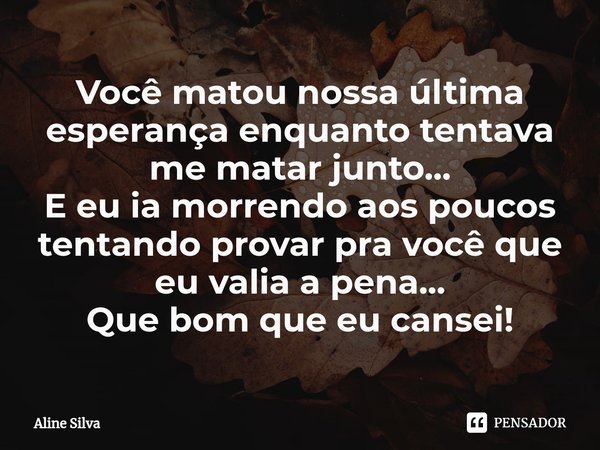 ⁠Você matou nossa última esperança enquanto tentava me matar junto...
E eu ia morrendo aos poucos tentando provar pra você que eu valia a pena...
Que bom que eu... Frase de Aline Silva.