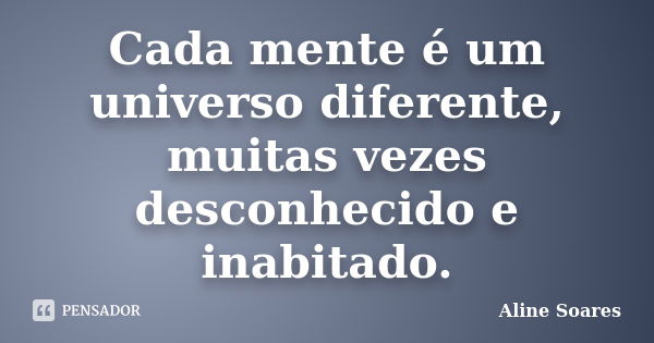 Cada mente é um universo diferente, muitas vezes desconhecido e inabitado.... Frase de Aline Soares..