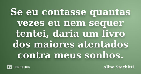 Se eu contasse quantas vezes eu nem sequer tentei, daria um livro dos maiores atentados contra meus sonhos.... Frase de Aline Stechitti.