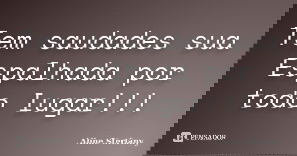 Tem saudades sua Espalhada por todo lugar!!!... Frase de Aline Sterfany.