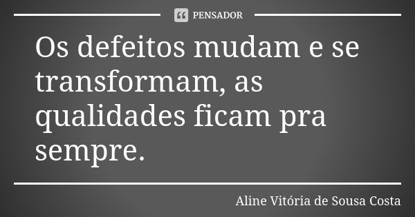 Os defeitos mudam e se transformam, as qualidades ficam pra sempre.... Frase de Aline Vitória de Sousa Costa.