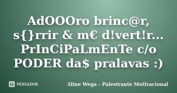 AdOOOro brinc@r, s{}rrir & m€ d!vert!r... PrInCiPaLmEnTe c/o PODER da$ pralavas :)... Frase de Aline Wega - Palestrante Motivacional.