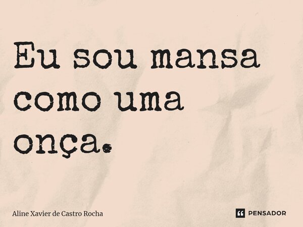 ⁠Eu sou mansa como uma onça.⁠... Frase de Aline Xavier de Castro Rocha.