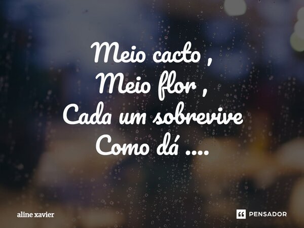 ⁠Meio cacto , Meio flor , Cada um sobrevive Como dá ....... Frase de Aline Xavier.