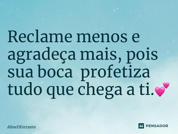 Reclame menos e agradeça mais, pois sua boca profetiza tudo que chega a ti.💕 ⁠... Frase de AlineDFerrante.