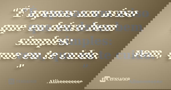 “É apenas um aviso que eu deixo bem simples: vem, que eu te cuido. ”... Frase de Alineeeeeeee.
