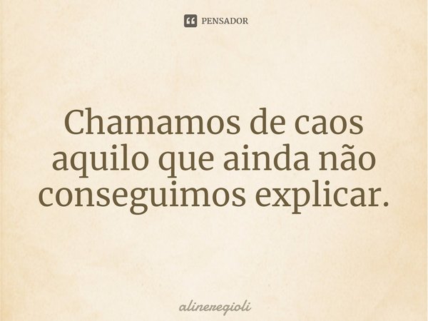 ⁠Chamamos de caos aquilo que ainda não conseguimos explicar.... Frase de alineregioli.