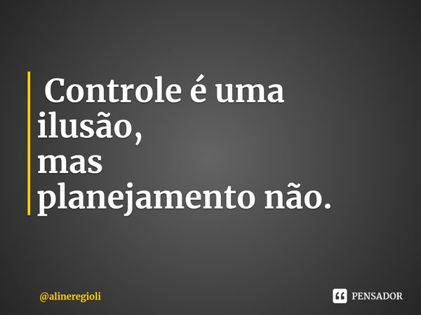 ⁠ Controleéuma ilusão,
mas
planejamento não.... Frase de alineregioli.