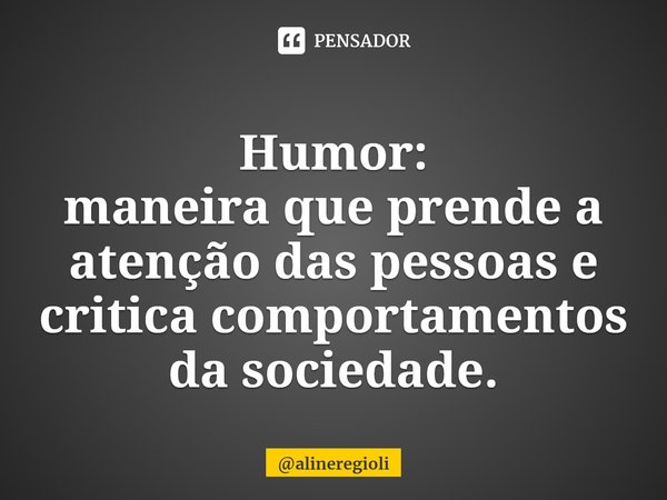 ⁠Humor:
maneira que prende a atenção das pessoas e critica comportamentos da sociedade.... Frase de alineregioli.