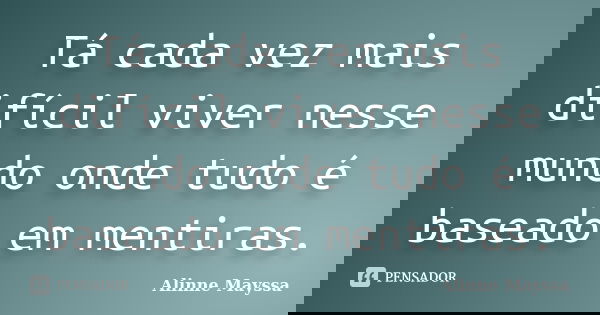 Tá cada vez mais difícil viver nesse mundo onde tudo é baseado em mentiras.... Frase de Alinne Mayssa.