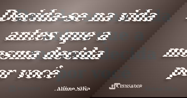 Decida-se na vida antes que a mesma decida por você... Frase de Alinne Silva.