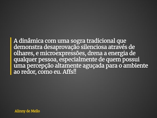 A dinâmica com uma sogra tradicional que demonstra desaprovação silenciosa através de olhares, e microexpressões, drena a energia de qualquer pessoa, especialme... Frase de Alinny de Mello.