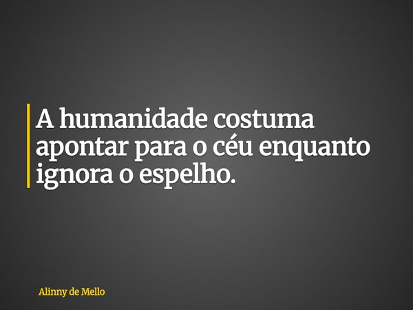 A humanidade costuma apontar para o céu enquanto ignora o espelho.... Frase de Alinny de Mello.