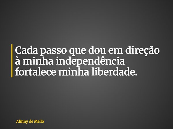Cada passo que dou em direção à minha independência fortalece minha liberdade.... Frase de Alinny de Mello.