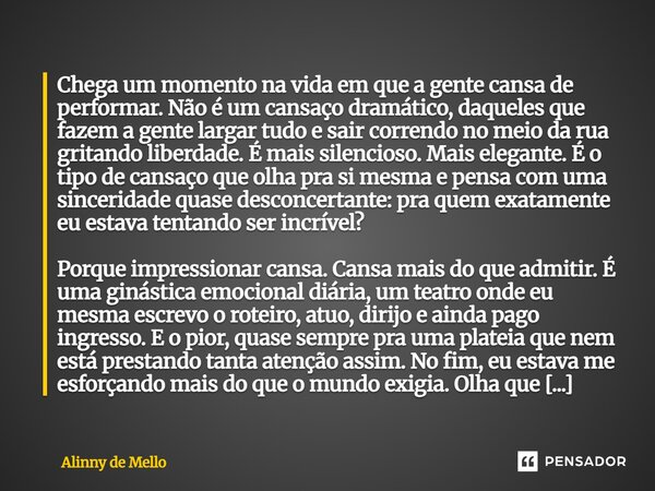 Chega um momento na vida em que a gente cansa de performar. Não é um cansaço dramático, daqueles que fazem a gente largar tudo e sair correndo no meio da rua gr... Frase de Alinny de Mello.