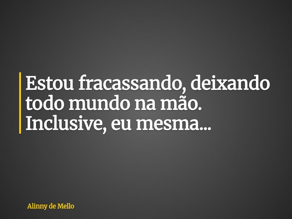 Estou fracassando, deixando todo mundo na mão. Inclusive, eu mesma...... Frase de Alinny de Mello.