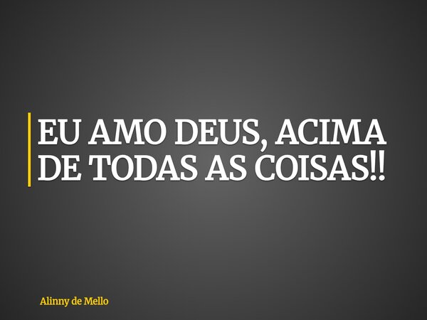 EU AMO DEUS, ACIMA DE TODAS AS COISAS!!... Frase de Alinny de Mello.