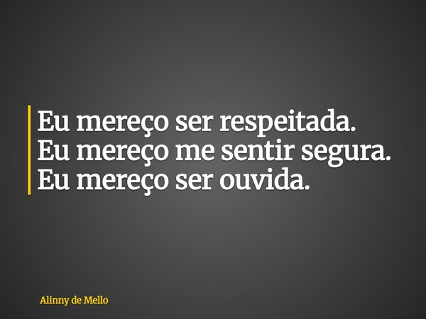 Eu mereço ser respeitada. Eu mereço me sentir segura. Eu mereço ser ouvida.... Frase de Alinny de Mello.