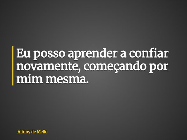 Eu posso aprender a confiar novamente, começando por mim mesma.... Frase de Alinny de Mello.